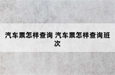 汽车票怎样查询 汽车票怎样查询班次